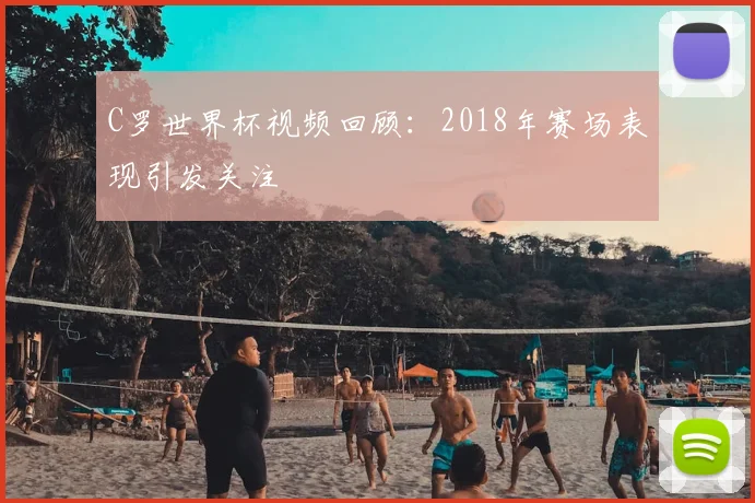 C罗世界杯视频回顾:2018年赛场表现引发关注
