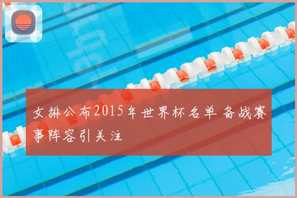 女排公布2015年世界杯名单 备战赛事阵容引关注