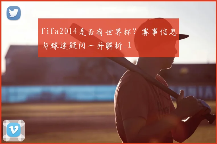 fifa2014是否有世界杯?赛事信息与球迷疑问一并解析_1