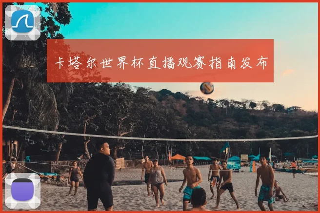 卡塔尔世界杯直播观赛指南发布