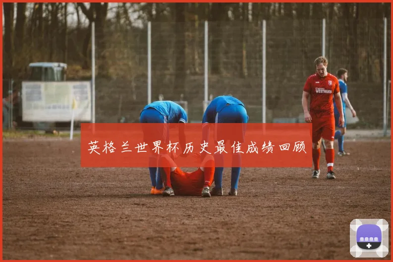 英格兰世界杯历史最佳成绩回顾