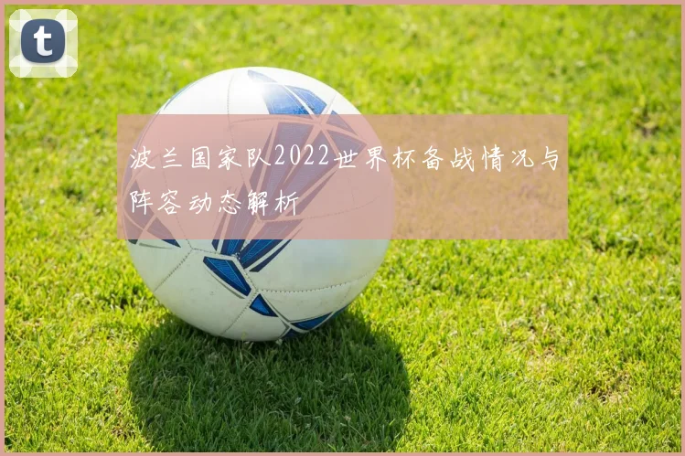 波兰国家队2022世界杯备战情况与阵容动态解析