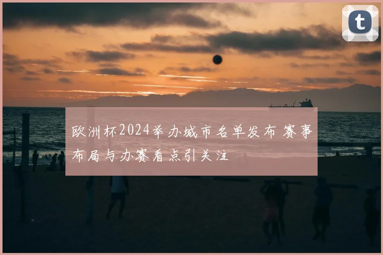 欧洲杯2024举办城市名单发布 赛事布局与办赛看点引关注