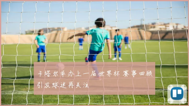 卡塔尔举办上一届世界杯 赛事回顾引发球迷再关注