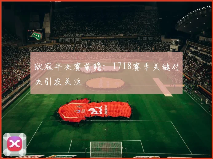 欧冠半决赛前瞻:1718赛季关键对决引发关注