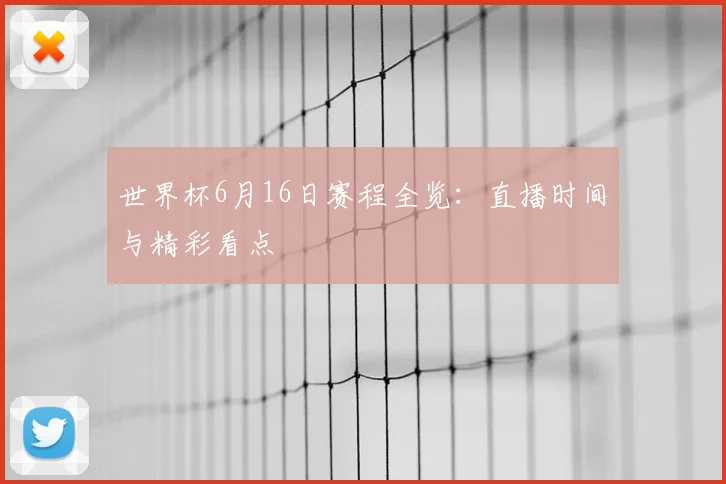 世界杯6月16日赛程全览:直播时间与精彩看点