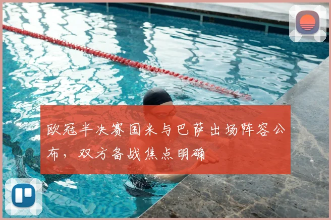 欧冠半决赛国米与巴萨出场阵容公布,双方备战焦点明确