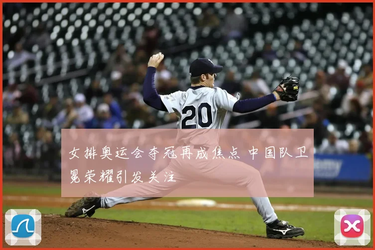 女排奥运会夺冠再成焦点 中国队卫冕荣耀引发关注