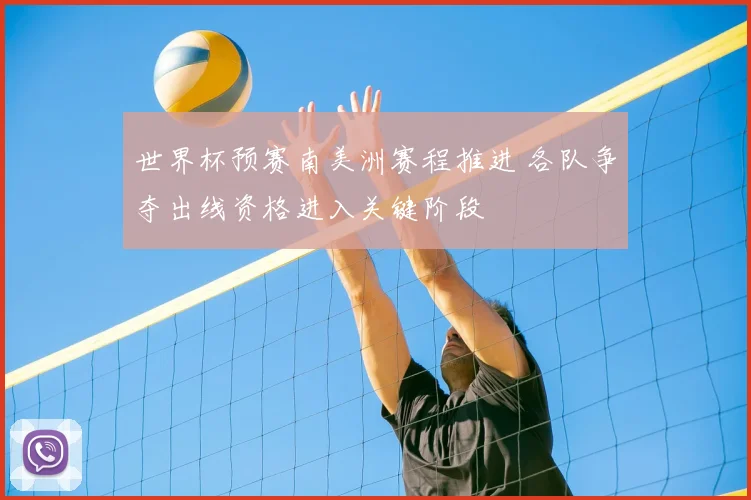 世界杯预赛南美洲赛程推进 各队争夺出线资格进入关键阶段
