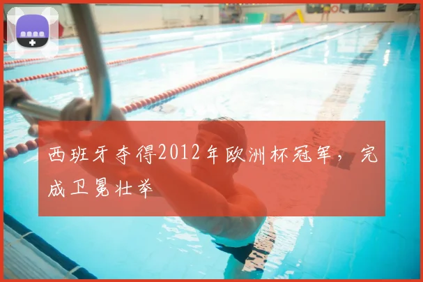 西班牙夺得2012年欧洲杯冠军，完成卫冕壮举