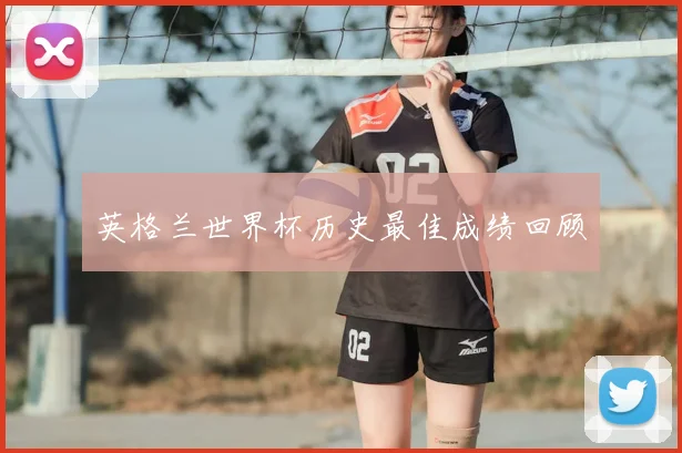 英格兰世界杯历史最佳成绩回顾