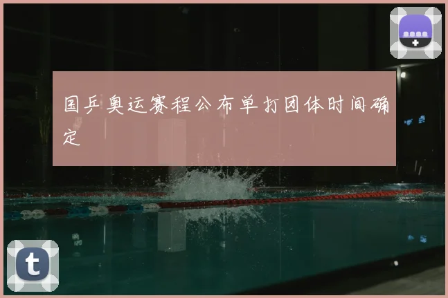 国乒奥运赛程公布单打团体时间确定