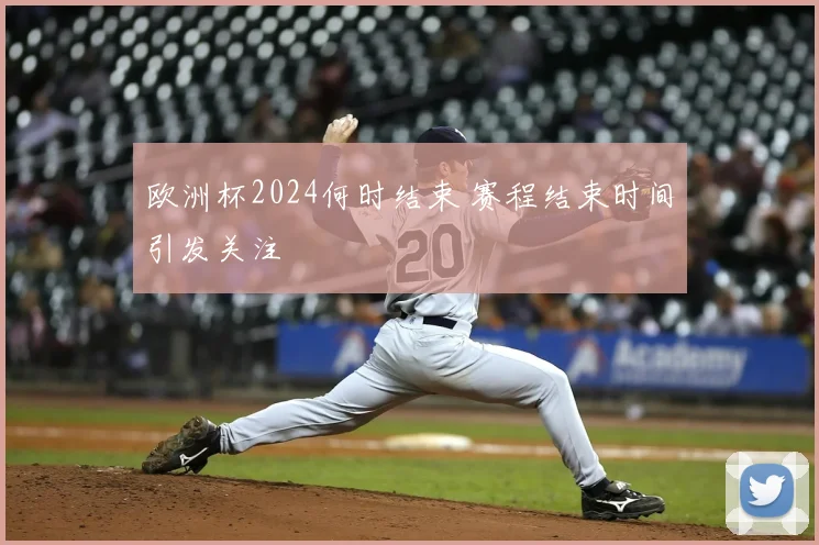 欧洲杯2024何时结束 赛程结束时间引发关注
