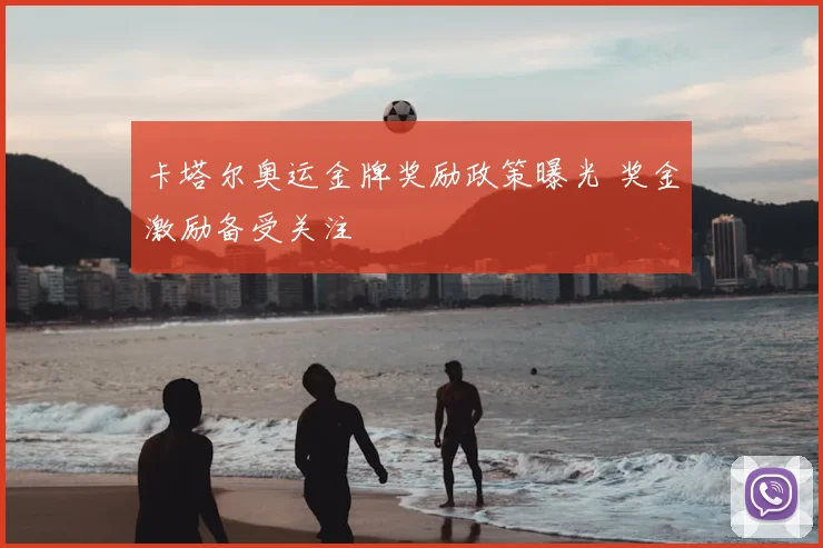 卡塔尔奥运金牌奖励政策曝光 奖金激励备受关注