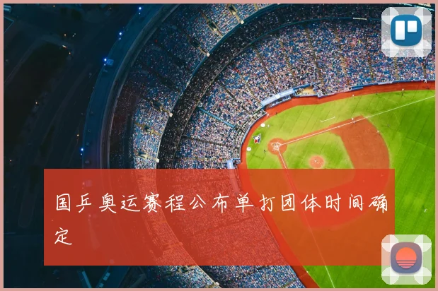 国乒奥运赛程公布单打团体时间确定