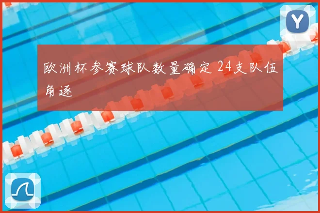 欧洲杯参赛球队数量确定 24支队伍角逐