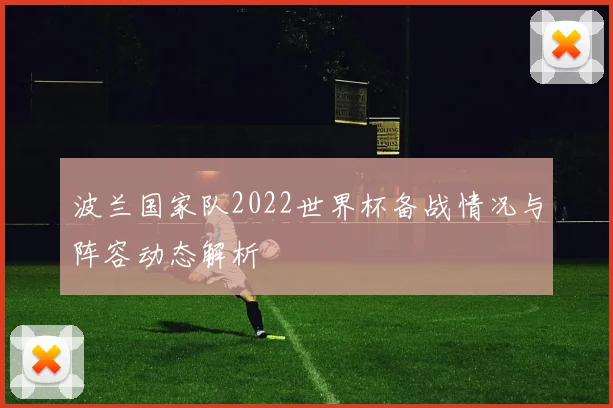 波兰国家队2022世界杯备战情况与阵容动态解析
