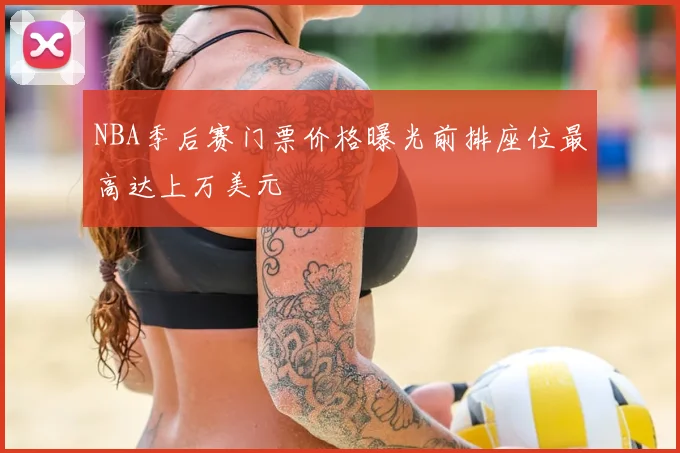 NBA季后赛门票价格曝光前排座位最高达上万美元