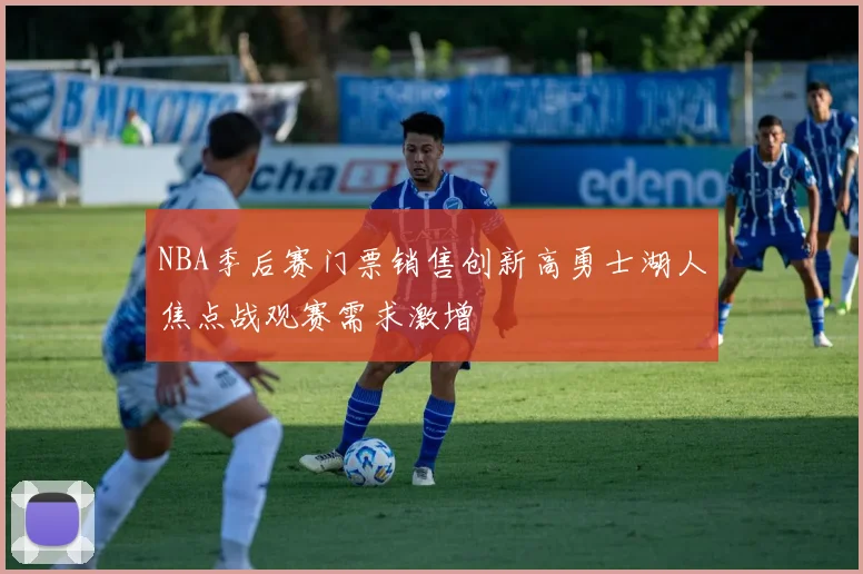 NBA季后赛门票销售创新高勇士湖人焦点战观赛需求激增