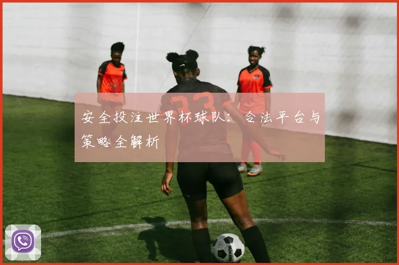 安全投注世界杯球队：合法平台与策略全解析