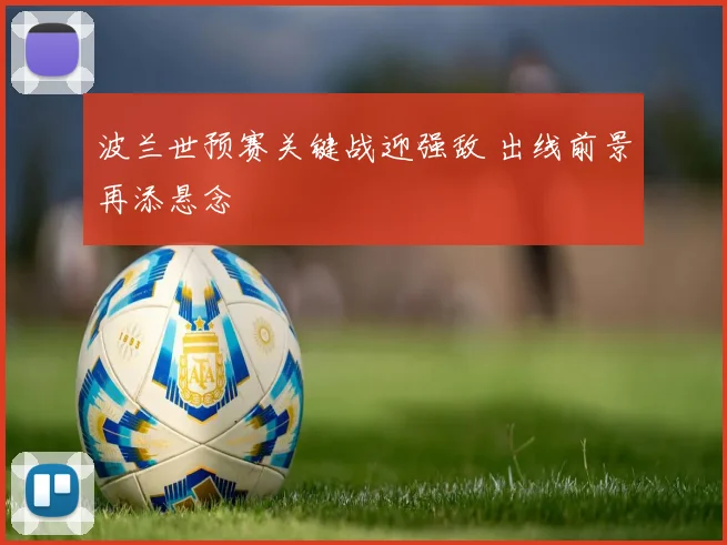 波兰世预赛关键战迎强敌 出线前景再添悬念