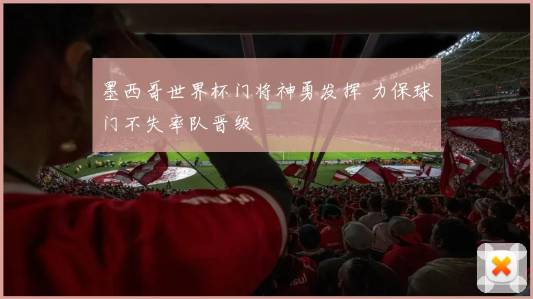 墨西哥世界杯门将神勇发挥 力保球门不失率队晋级