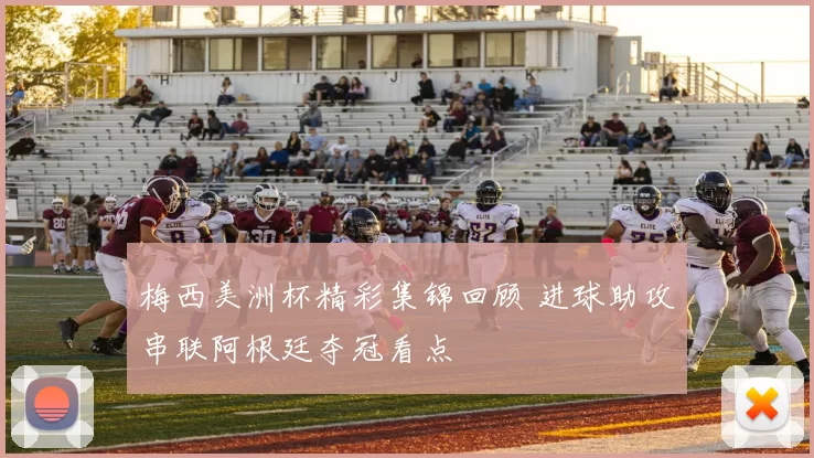 梅西美洲杯精彩集锦回顾 进球助攻串联阿根廷夺冠看点