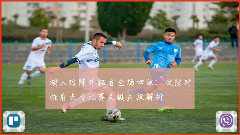 湖人对阵开拓者全场回放：攻防对抗看点与比赛关键片段解析