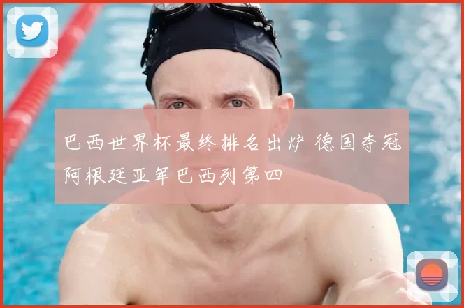 巴西世界杯最终排名出炉 德国夺冠阿根廷亚军巴西列第四