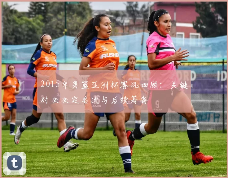 2015年男篮亚洲杯赛况回顾：关键对决决定名次与后续筹备