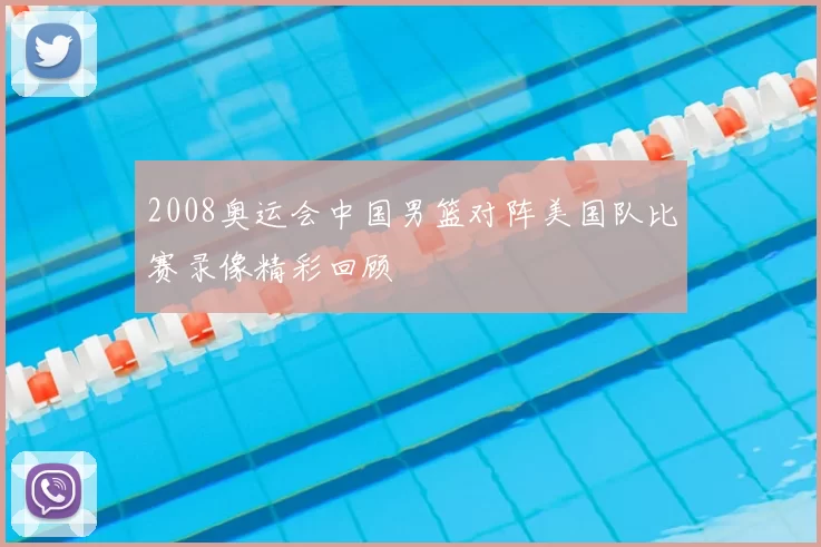 2008奥运会中国男篮对阵美国队比赛录像精彩回顾