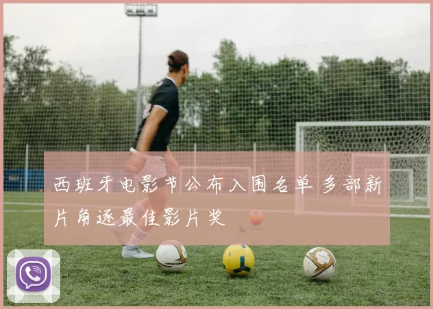 西班牙电影节公布入围名单 多部新片角逐最佳影片奖