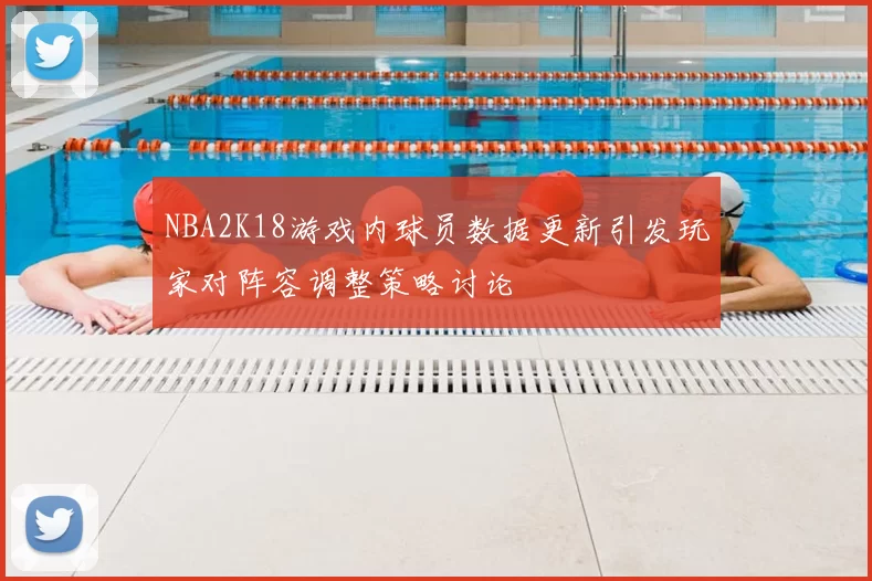 NBA2K18游戏内球员数据更新引发玩家对阵容调整策略讨论