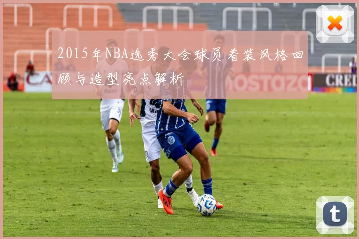 2015年NBA选秀大会球员着装风格回顾与造型亮点解析