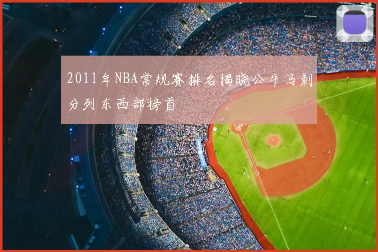 2011年NBA常规赛排名揭晓公牛马刺分列东西部榜首