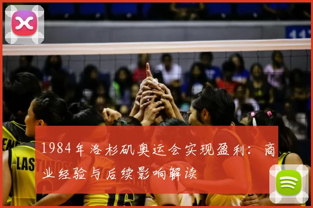 1984年洛杉矶奥运会实现盈利：商业经验与后续影响解读