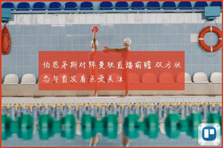 伯恩茅斯对阵曼联直播前瞻 双方状态与首发看点受关注