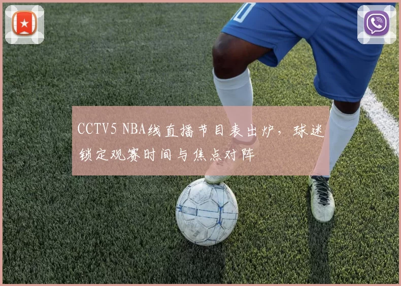 CCTV5 NBA线直播节目表出炉，球迷锁定观赛时间与焦点对阵