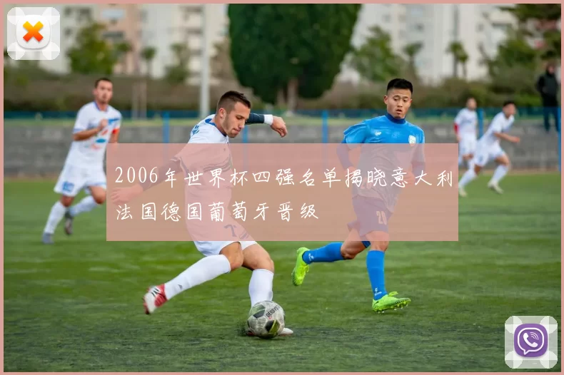 2006年世界杯四强名单揭晓意大利法国德国葡萄牙晋级