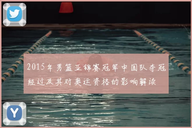 2015年男篮亚锦赛冠军中国队夺冠经过及其对奥运资格的影响解读