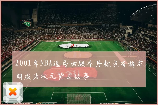 2001年NBA选秀回顾乔丹钦点夸梅布朗成为状元背后故事