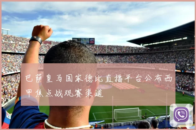 巴萨皇马国家德比直播平台公布西甲焦点战观赛渠道