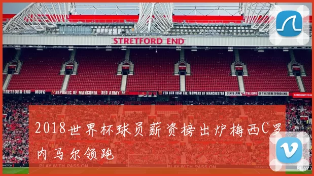 2018世界杯球员薪资榜出炉梅西C罗内马尔领跑