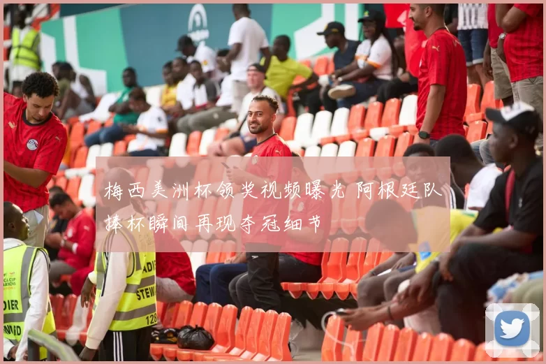 梅西美洲杯领奖视频曝光 阿根廷队捧杯瞬间再现夺冠细节