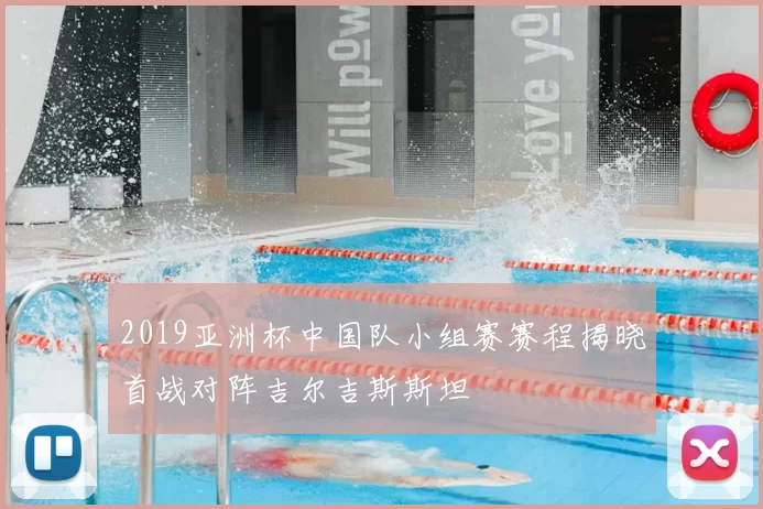 2019亚洲杯中国队小组赛赛程揭晓首战对阵吉尔吉斯斯坦