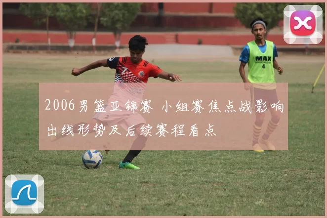 2006男篮亚锦赛 小组赛焦点战影响出线形势及后续赛程看点