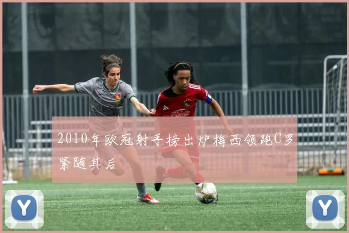 2010年欧冠射手榜出炉梅西领跑C罗紧随其后