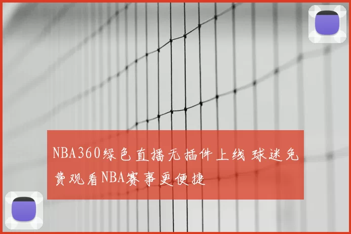 NBA360绿色直播无插件上线 球迷免费观看NBA赛事更便捷