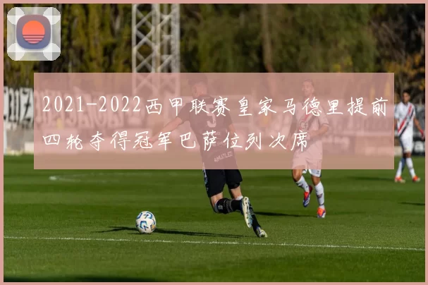 2021-2022西甲联赛皇家马德里提前四轮夺得冠军巴萨位列次席
