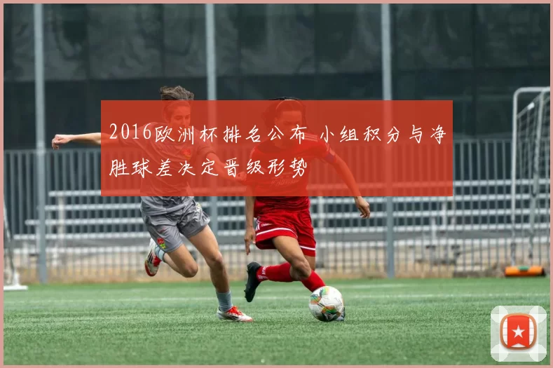 2016欧洲杯排名公布 小组积分与净胜球差决定晋级形势